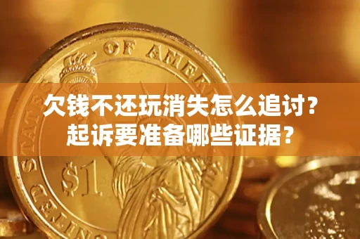 武汉欠钱不还玩消失怎么追讨？起诉要准备哪些证据？