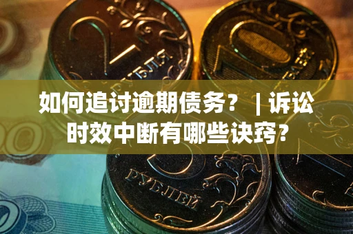武汉如何追讨逾期债务？ | 诉讼时效中断有哪些诀窍？