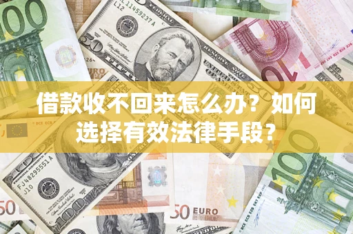 武汉借款收不回来怎么办？如何选择有效法律手段？
