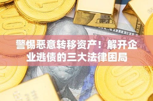 武汉警惕恶意转移资产！解开企业逃债的三大法律困局