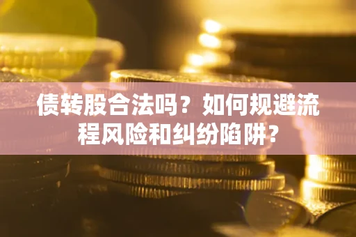 武汉债转股合法吗？如何规避流程风险和纠纷陷阱？