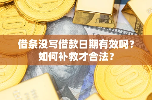 武汉借条没写借款日期有效吗？如何补救才合法？