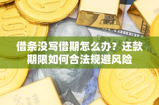 武汉借条没写借期怎么办？还款期限如何合法规避风险