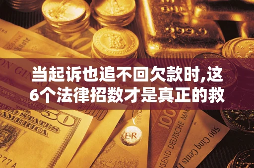 武汉当起诉也追不回欠款时,这6个法律招数才是真正的救命稻草