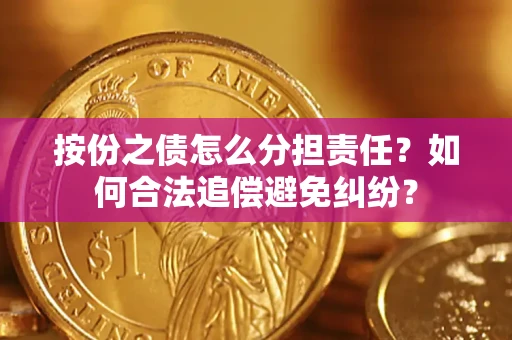 武汉按份之债怎么分担责任？如何合法追偿避免纠纷？