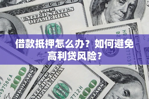 武汉借款抵押怎么办？如何避免高利贷风险？