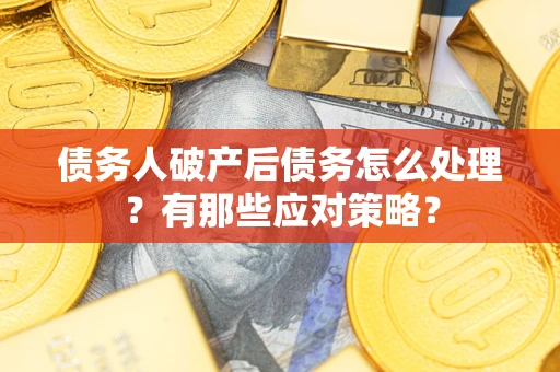 武汉债务人破产后债务怎么处理？有那些应对策略？