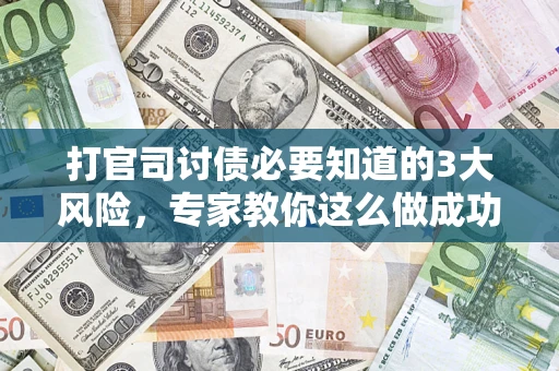 武汉打官司讨债必要知道的3大风险，专家教你这么做成功率飙升