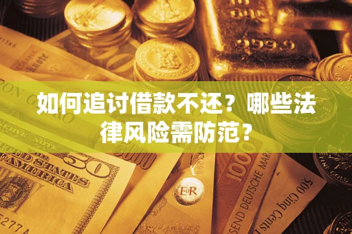 武汉如何追讨借款不还？哪些法律风险需防范？