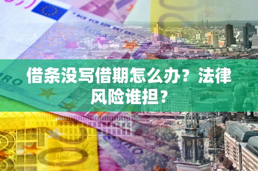 武汉借条没写借期怎么办？法律风险谁担？