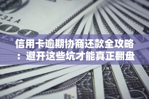 武汉信用卡逾期协商还款全攻略：避开这些坑才能真正翻盘