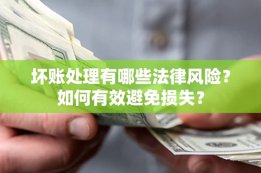 武汉坏账处理有哪些法律风险？如何有效避免损失？