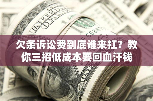 武汉欠条诉讼费到底谁来扛？教你三招低成本要回血汗钱