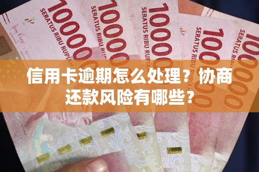 武汉信用卡逾期怎么处理？协商还款风险有哪些？